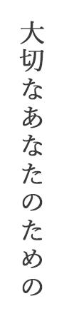 大切なあなたのための